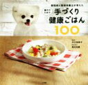 【中古】 愛犬のための手づくり健康ごはん100 獣医師と管理栄養士が考えた/古江加奈子(著者),高月佑果(著者)
