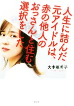 【中古】 人生に詰んだ元アイドルは、赤の他人のおっさんと住む選択をした/大木亜希子(著者)