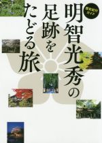 【中古】 明智光秀の足跡をたどる旅 歴史紀行ガイド TOKYO　NEWS　BOOKS／「明智光秀の足跡をたどる旅」製作委員会(著者)