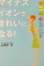 【中古】 マイナスイオンできれいになる! 健康・美容・ダイエット・癒し 科学的にも実証された体に優しいイオンの働き/山野井昇(著者)
