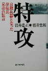 【中古】 特攻　自殺兵器となった学徒兵兄弟の証言 自殺兵器となった学徒兵兄弟の証言／岩井忠正(著者),岩井忠熊(著者)