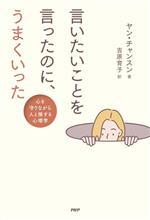 【中古】 言いたいことを言ったのに、うまくいった 心を守りながら人と接する心理学／ヤン・チャンスン(著者),吉原育子(訳者)