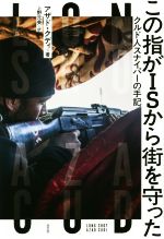 【中古】 この指がISから街を守った クルド人スナイパーの手記／アザド・クディ(著者),上野元美(訳者)