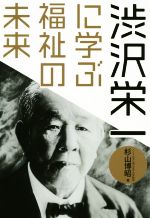 【中古】 渋沢栄一に学ぶ福祉の未来／杉山博昭(著者)