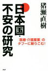 【中古】 日本国・不安の研究 「医療・介護産業」のタブーに斬りこむ！／猪瀬直樹(著者)