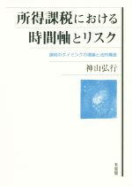 【中古】 所得課税における時間軸とリスク 課税のタイミングの理論と法的構造／神山弘行(著者)