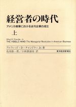 【中古】 経営者の時代(上) アメリカ産業における近代企業の成立／アルフレッド・D．チャンドラーJr．(著者)