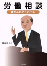 【中古】 労働相談　種さんのアドバイス／種本良彦(著者)