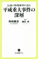 【中古】 平成重大事件の深層 伝説の特捜検事が語る 中公新書ラクレ／熊崎勝彦(著者),鎌田靖(著者)