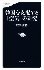 【中古】 韓国を支配する「空気」の研究 文春新書1248／牧野愛博(著者)