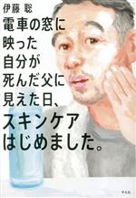 楽天ブックオフ 楽天市場店【中古】 電車の窓に映った自分が死んだ父に見えた日、スキンケアはじめました。／伊藤聡（著者）