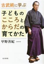 【中古】 古武術に学ぶ　子どものこころとからだの育てかた／甲野善紀(著者)