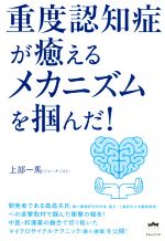 【中古】 重度認知症が癒えるメカニズムを掴んだ！／上部一馬(著者)