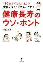 【中古】 実験オタクなドクターに学ぶ　健康長寿のウソ・ホント 110歳まで元気に生きる！／永野正史(著者)