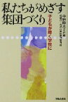 【中古】 私たちがめざす集団づくり 子どもが輝く学校に／松原市立布忍小学校教師集団(著者),中野陸夫,野口克海,長尾彰夫,池田寛