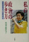 【中古】 私の政治の歩き方 タフでなければ変えられない／小宮山洋子(著者)