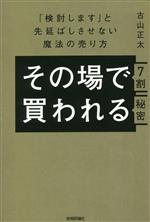 Sales, Business - 【中古】 その場で7割買われる秘密 「検討します」と先延ばしさせない魔法の売り方／古山正太(著者)