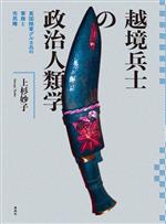 【中古】 越境兵士の政治人類学 英国陸軍グルカ兵の軍務と市民権／上杉妙子(著者)