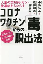  コロナワクチン「毒」からの脱出法 大量の突然死・ガン・後遺症をもたらす　全国からのリアル情報で実証／松井和義(著者),小島弘基(監修)