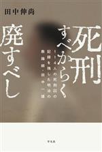 【中古】 死刑すべからく廃すべし 114人の死刑囚の記録を残した明治の教誨師・田中一雄/田中伸尚(著者)