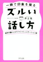 【中古】 一瞬で印象を操るズルい話し方 相手の脳にこびりつくコミュニケーション術／岸正龍(著者)