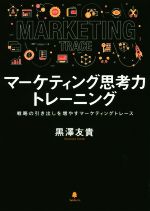 マーケティング思考力トレーニング 戦略の引き出しを増やすマーケティングトレース／黒澤友貴(著者)