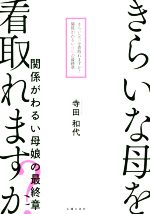 【中古】 きらいな母を看取れますか？ 関係がわるい母娘の最終章／寺田和代(著者)