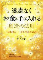 【中古】 遠慮なくお金を手に入れる創造の法則 「お金がない…！」が口グセのあなたへ 知的生きかた文庫／MACO(著者)