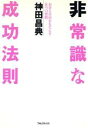 【中古】 非常識な成功法則 お金と自由をもたらす8つの習慣／神田昌典(著者)