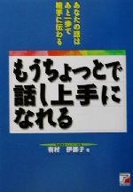  もうちょっとで話し上手になれる あなたの話はあと一歩で相手に伝わる アスカビジネス／有村伊都子(著者)