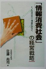 【中古】 「情報消費社会」の経営戦略 モノの経営から情報の経営へ/佐藤典司(著者)