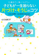【中古】 10歳までに身につけたい 子どもが一生困らない片づけ・そうじのコツ/山口由紀子(著者)
