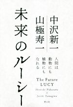 【中古】 未来のルーシー 人間は動物にも植物にもなれる／中沢新一(著者),山極寿一(著者)