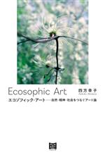 【中古】 エコゾフィック・アート 自然・精神・社会をつなぐアート論／四方幸子(著者)