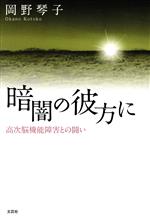 【中古】 暗闇の彼方に　高次脳機能障害との闘い／岡野琴子(著者)