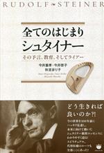 【中古】 全てのはじまりシュタイナー その予言、教育、そしてライアー/今井重孝(著者),今井啓子(著者),秋吉まり子(著者)