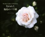【中古】 失われた福島のバラ園 The　Rose　Garden　of　Fukush／マヤ・ムーア(著者)