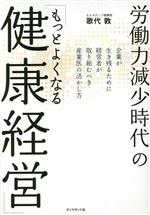 【中古】 労働力減少時代の「もっとよくなる健康経営」 企業が生き残るために経営者が取り組むべき産業医の活かし方／歌代敦(著者)