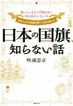 【中古】 日本の国旗、知らない話 知っているようで知らない日の丸のいろいろ／吹浦忠正(著者)