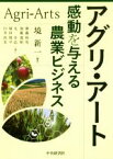 【中古】 アグリ・アート 感動を与える農業ビジネス／境新一(著者),齋藤保男(著者),加藤寛昭(著者),丸幸弘(著者),塚田周平(著者),臼井真美(著者)