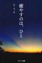 【中古】 癒やすのは、ひと／松下幸一郎(著者)