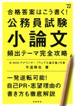 【中古】 合格答案はこう書く！公務員試験小論文頻出テーマ完全攻略(’22)／今道琢也(著者)