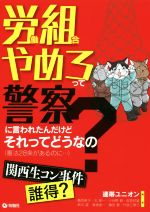 【中古】 労働組合やめろって警察に言われたんだけどそれってどうなの? 憲法28条があるのに…/連帯ユニオン(編者)