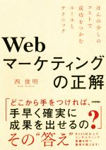 【中古】 Webマーケティングの正解 ほんの少しのコストで成功をつかむルールとテクニック／西俊明(著者)