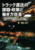 【中古】 トラック運送の課題・政策と働き方改革 貨物自動車運送事業法の一部を改正する法律(トラックの働き方改革法)の解説/盛山正仁(著者)