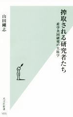 【中古】 搾取される研究者たち 産学共同研究の失敗学 光文社新書1055/山田剛志(著者)