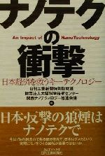 【中古】 ナノテクの衝撃 日本経済を救うキーテクノロジー B＆Tブックス／日刊工業新聞特別取材班(編者),大阪科学技術センター関西ナノテクノロジー推進会議(編者)
