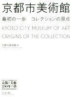 【中古】 京都市美術館　最初の一歩コレクションの原点 京都市京セラ美術館開館記念展「京都の美術250年の夢」／京都市美術館(編者)