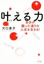 【中古】 叶える力 自分が願った通りの人生を生きる！／穴口恵子(著者)