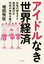 【中古】 アイドルなき世界経済 女性の明るさと幼児進行が日本の未来を救う／増田悦佐(著者)